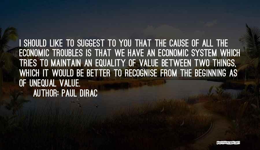 Paul Dirac Quotes: I Should Like To Suggest To You That The Cause Of All The Economic Troubles Is That We Have An