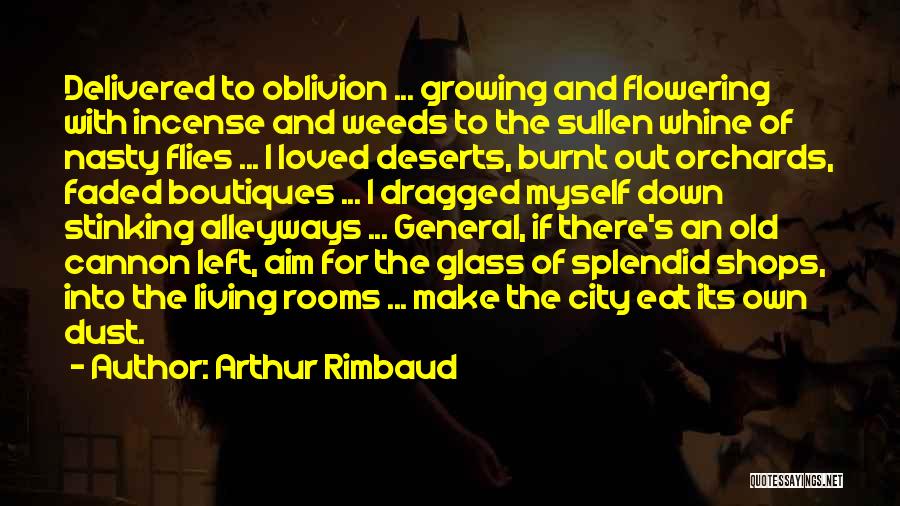 Arthur Rimbaud Quotes: Delivered To Oblivion ... Growing And Flowering With Incense And Weeds To The Sullen Whine Of Nasty Flies ... I