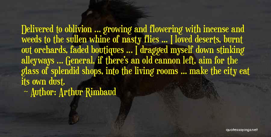 Arthur Rimbaud Quotes: Delivered To Oblivion ... Growing And Flowering With Incense And Weeds To The Sullen Whine Of Nasty Flies ... I
