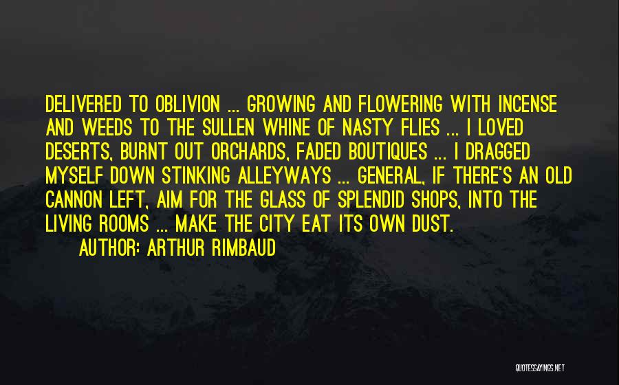 Arthur Rimbaud Quotes: Delivered To Oblivion ... Growing And Flowering With Incense And Weeds To The Sullen Whine Of Nasty Flies ... I