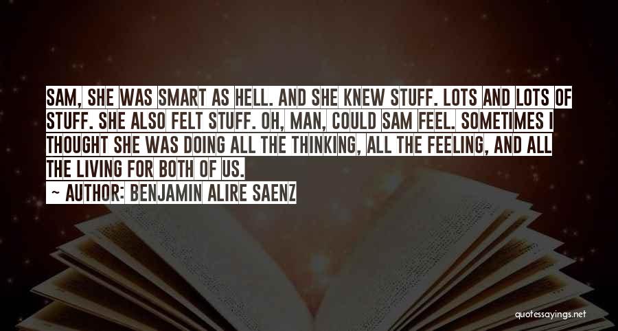 Benjamin Alire Saenz Quotes: Sam, She Was Smart As Hell. And She Knew Stuff. Lots And Lots Of Stuff. She Also Felt Stuff. Oh,