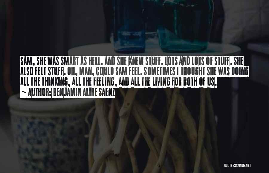 Benjamin Alire Saenz Quotes: Sam, She Was Smart As Hell. And She Knew Stuff. Lots And Lots Of Stuff. She Also Felt Stuff. Oh,