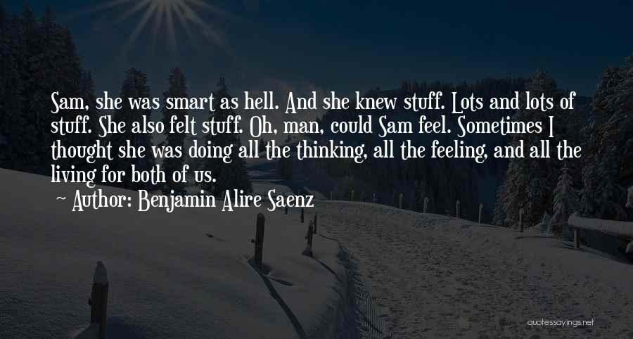 Benjamin Alire Saenz Quotes: Sam, She Was Smart As Hell. And She Knew Stuff. Lots And Lots Of Stuff. She Also Felt Stuff. Oh,