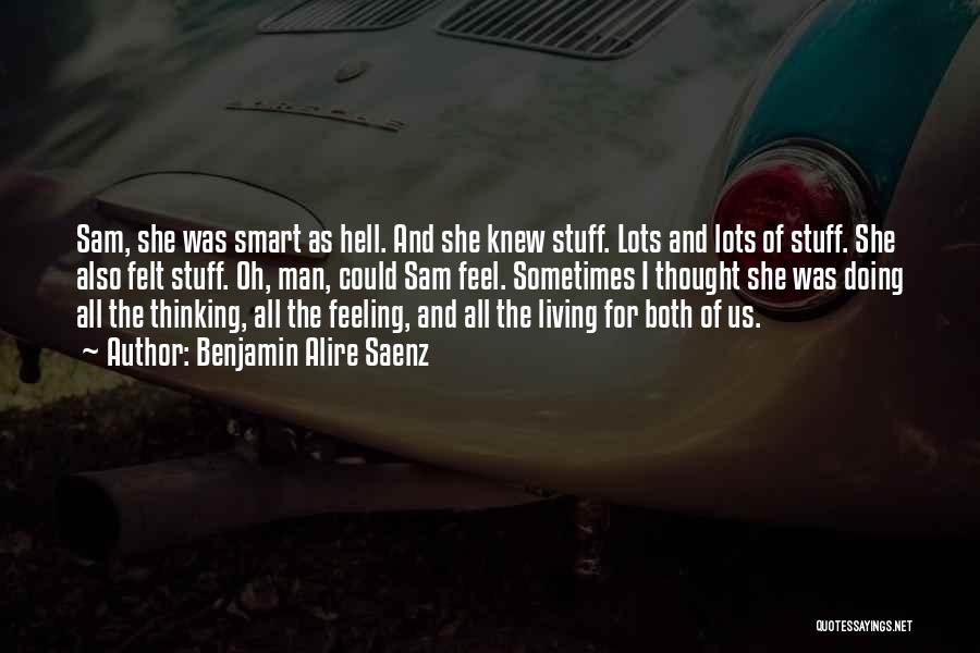 Benjamin Alire Saenz Quotes: Sam, She Was Smart As Hell. And She Knew Stuff. Lots And Lots Of Stuff. She Also Felt Stuff. Oh,