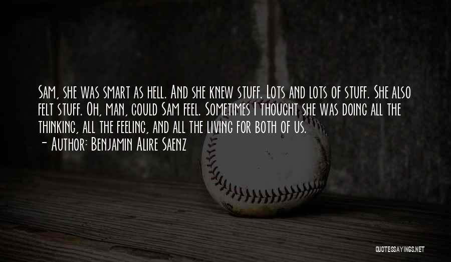 Benjamin Alire Saenz Quotes: Sam, She Was Smart As Hell. And She Knew Stuff. Lots And Lots Of Stuff. She Also Felt Stuff. Oh,