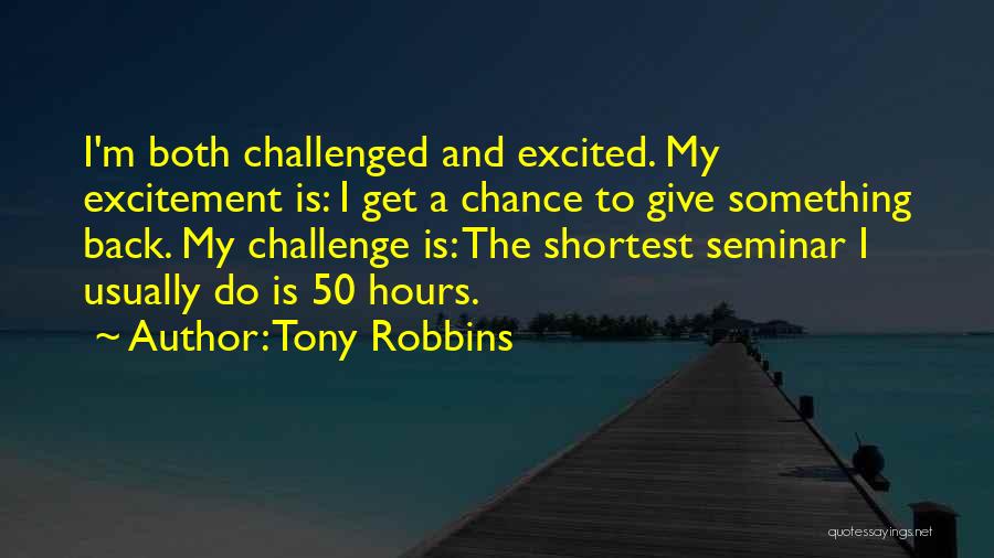 Tony Robbins Quotes: I'm Both Challenged And Excited. My Excitement Is: I Get A Chance To Give Something Back. My Challenge Is: The