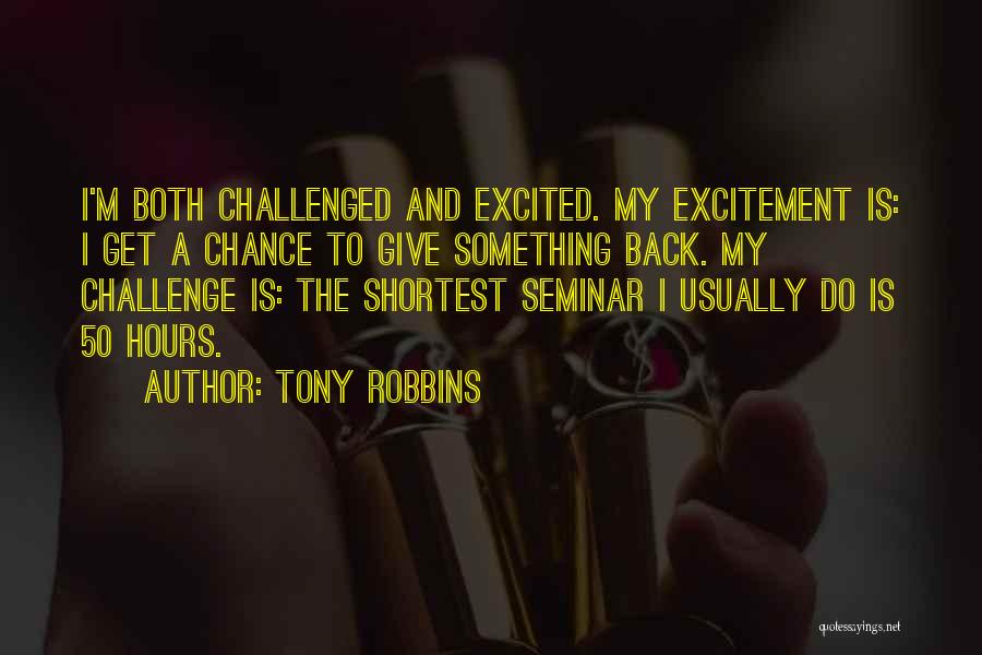 Tony Robbins Quotes: I'm Both Challenged And Excited. My Excitement Is: I Get A Chance To Give Something Back. My Challenge Is: The
