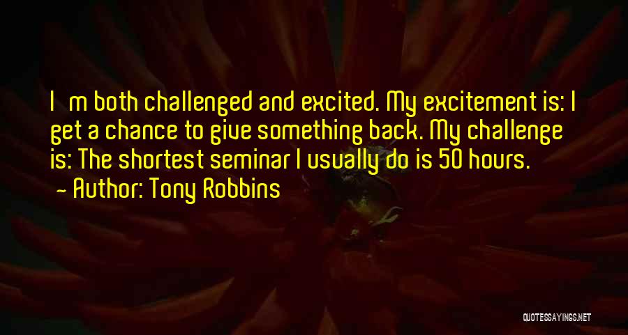 Tony Robbins Quotes: I'm Both Challenged And Excited. My Excitement Is: I Get A Chance To Give Something Back. My Challenge Is: The