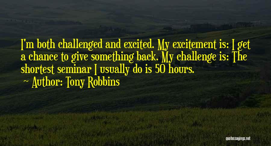 Tony Robbins Quotes: I'm Both Challenged And Excited. My Excitement Is: I Get A Chance To Give Something Back. My Challenge Is: The