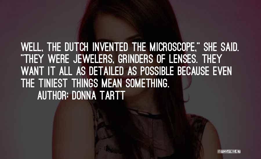 Donna Tartt Quotes: Well, The Dutch Invented The Microscope, She Said. They Were Jewelers, Grinders Of Lenses. They Want It All As Detailed