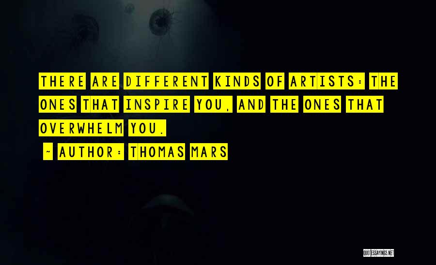 Thomas Mars Quotes: There Are Different Kinds Of Artists: The Ones That Inspire You, And The Ones That Overwhelm You.