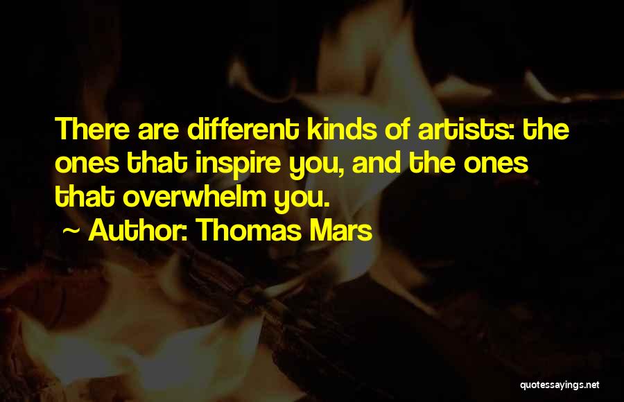 Thomas Mars Quotes: There Are Different Kinds Of Artists: The Ones That Inspire You, And The Ones That Overwhelm You.