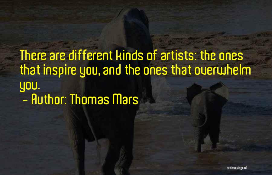 Thomas Mars Quotes: There Are Different Kinds Of Artists: The Ones That Inspire You, And The Ones That Overwhelm You.