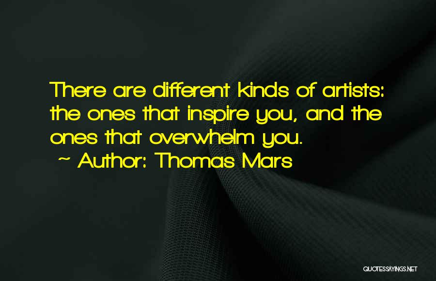 Thomas Mars Quotes: There Are Different Kinds Of Artists: The Ones That Inspire You, And The Ones That Overwhelm You.