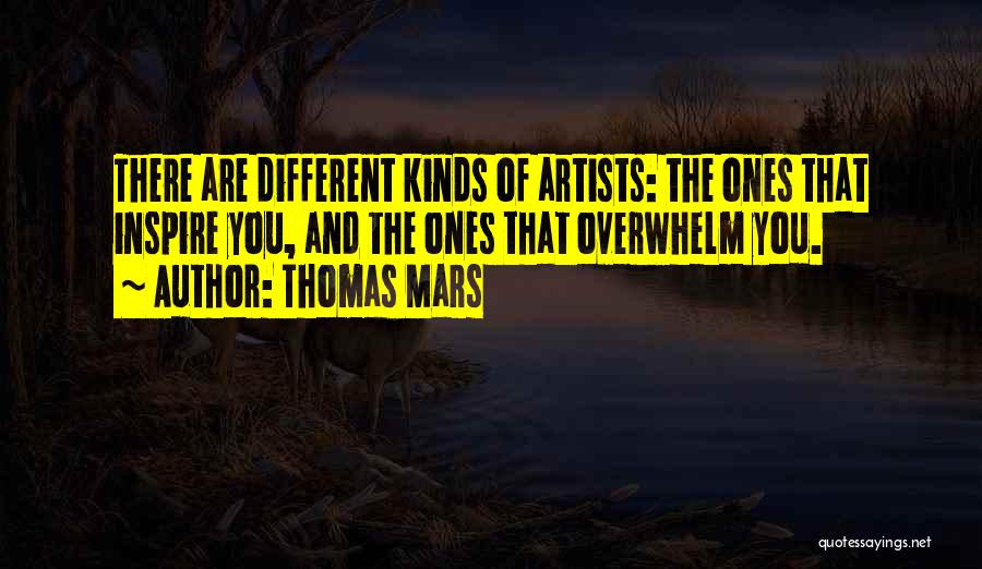 Thomas Mars Quotes: There Are Different Kinds Of Artists: The Ones That Inspire You, And The Ones That Overwhelm You.