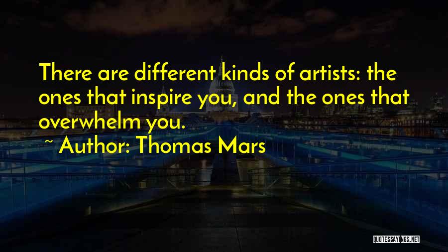 Thomas Mars Quotes: There Are Different Kinds Of Artists: The Ones That Inspire You, And The Ones That Overwhelm You.