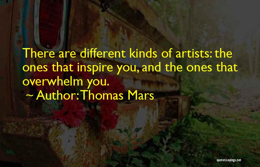 Thomas Mars Quotes: There Are Different Kinds Of Artists: The Ones That Inspire You, And The Ones That Overwhelm You.