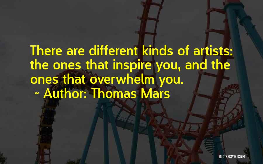 Thomas Mars Quotes: There Are Different Kinds Of Artists: The Ones That Inspire You, And The Ones That Overwhelm You.