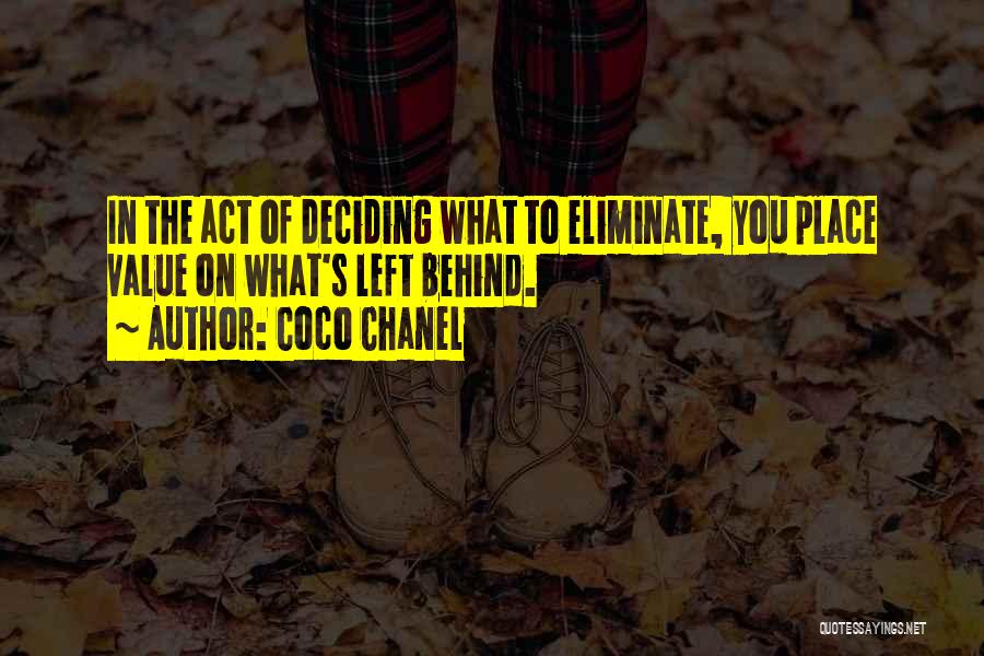 Coco Chanel Quotes: In The Act Of Deciding What To Eliminate, You Place Value On What's Left Behind.