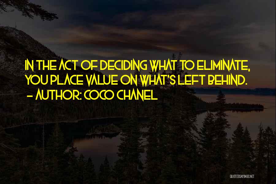 Coco Chanel Quotes: In The Act Of Deciding What To Eliminate, You Place Value On What's Left Behind.