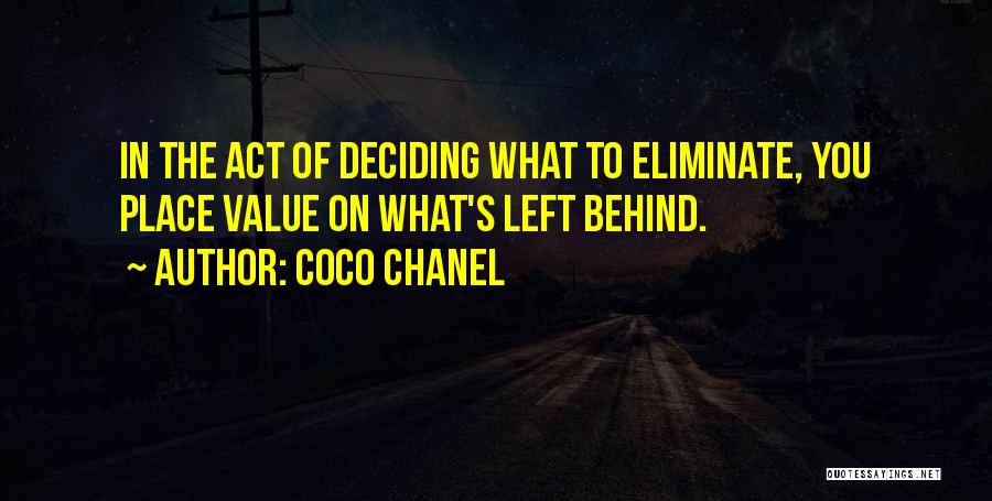 Coco Chanel Quotes: In The Act Of Deciding What To Eliminate, You Place Value On What's Left Behind.