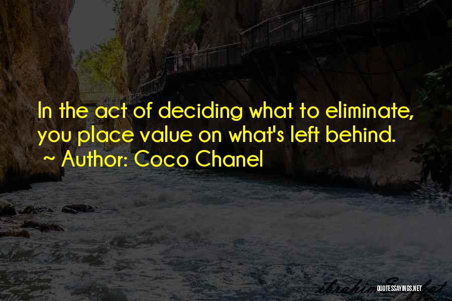 Coco Chanel Quotes: In The Act Of Deciding What To Eliminate, You Place Value On What's Left Behind.