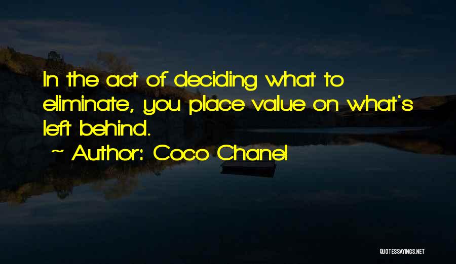 Coco Chanel Quotes: In The Act Of Deciding What To Eliminate, You Place Value On What's Left Behind.