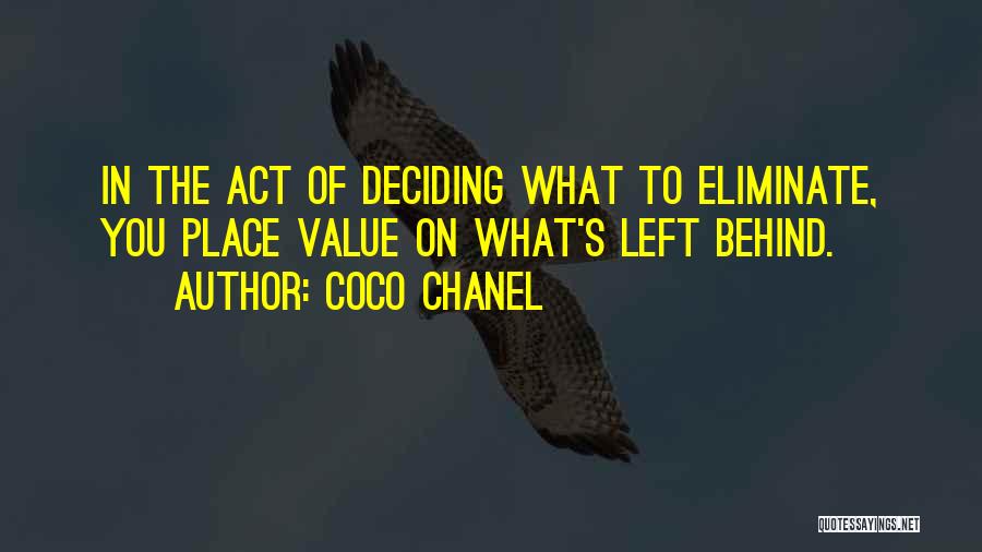 Coco Chanel Quotes: In The Act Of Deciding What To Eliminate, You Place Value On What's Left Behind.