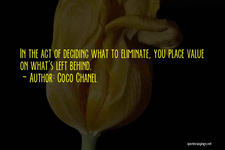 Coco Chanel Quotes: In The Act Of Deciding What To Eliminate, You Place Value On What's Left Behind.