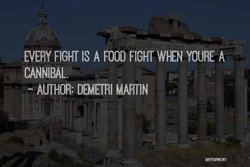 Demetri Martin Quotes: Every Fight Is A Food Fight When Youre A Cannibal.