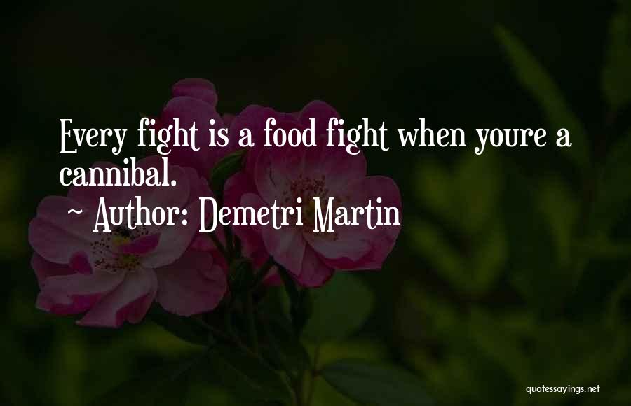 Demetri Martin Quotes: Every Fight Is A Food Fight When Youre A Cannibal.