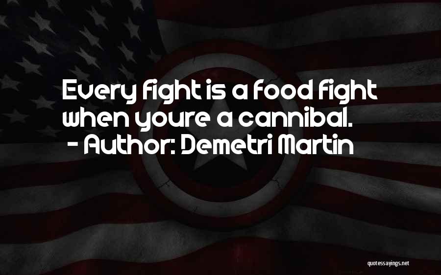 Demetri Martin Quotes: Every Fight Is A Food Fight When Youre A Cannibal.