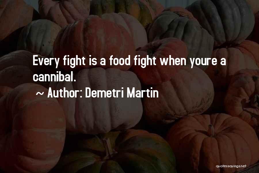 Demetri Martin Quotes: Every Fight Is A Food Fight When Youre A Cannibal.