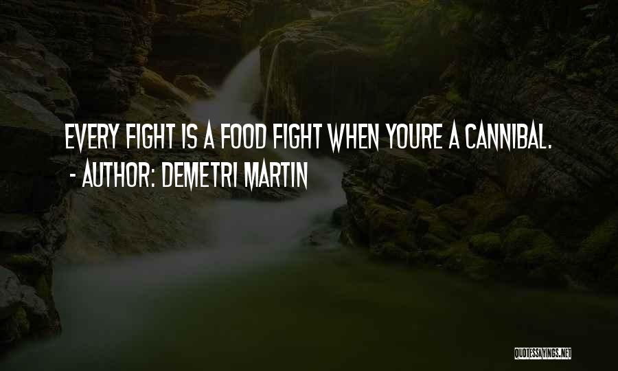 Demetri Martin Quotes: Every Fight Is A Food Fight When Youre A Cannibal.