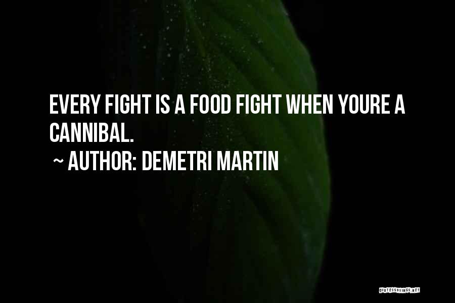 Demetri Martin Quotes: Every Fight Is A Food Fight When Youre A Cannibal.
