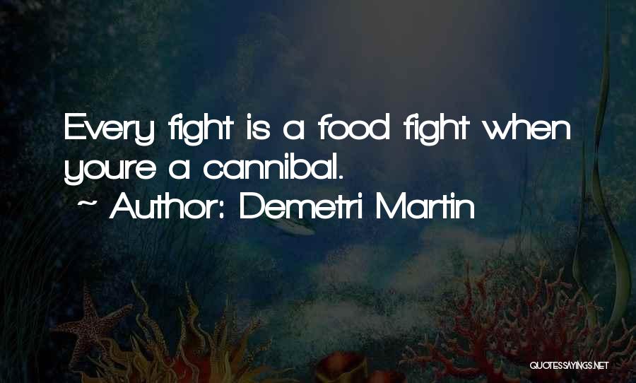 Demetri Martin Quotes: Every Fight Is A Food Fight When Youre A Cannibal.