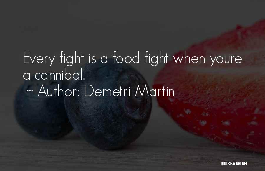 Demetri Martin Quotes: Every Fight Is A Food Fight When Youre A Cannibal.
