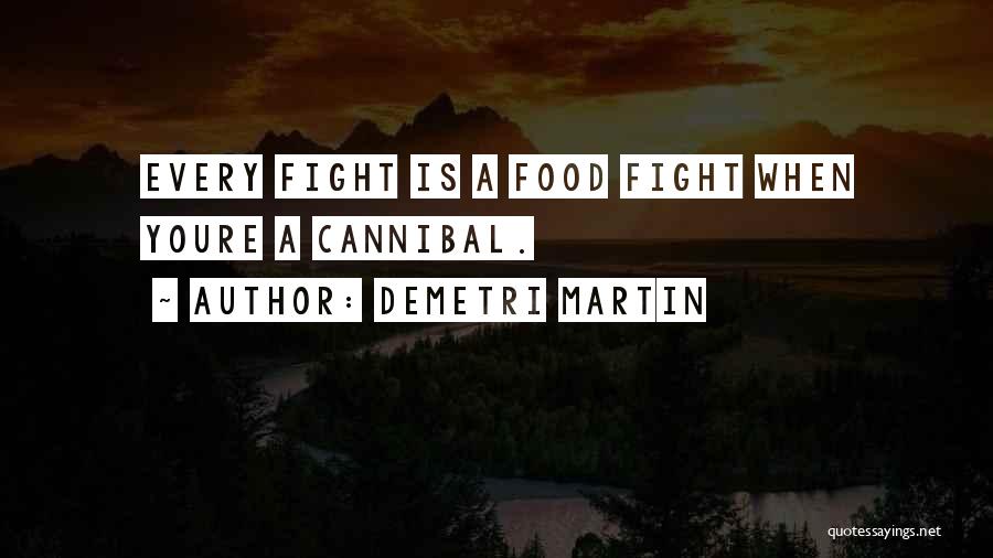 Demetri Martin Quotes: Every Fight Is A Food Fight When Youre A Cannibal.