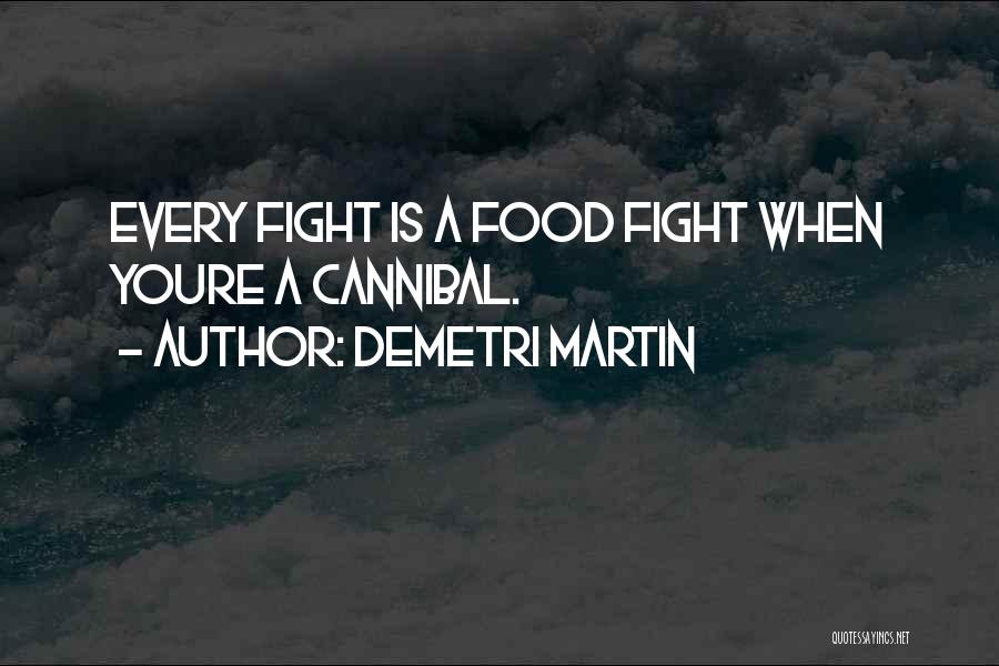 Demetri Martin Quotes: Every Fight Is A Food Fight When Youre A Cannibal.