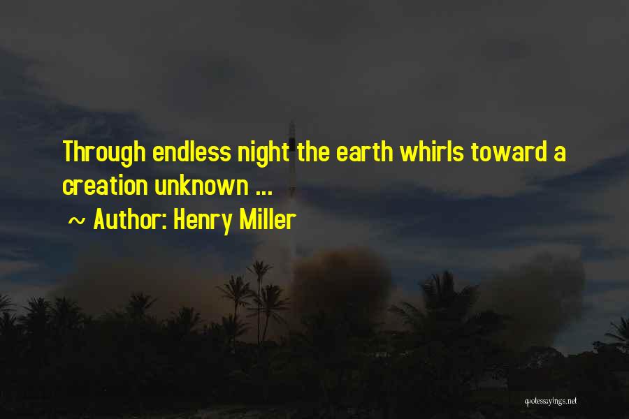 Henry Miller Quotes: Through Endless Night The Earth Whirls Toward A Creation Unknown ...