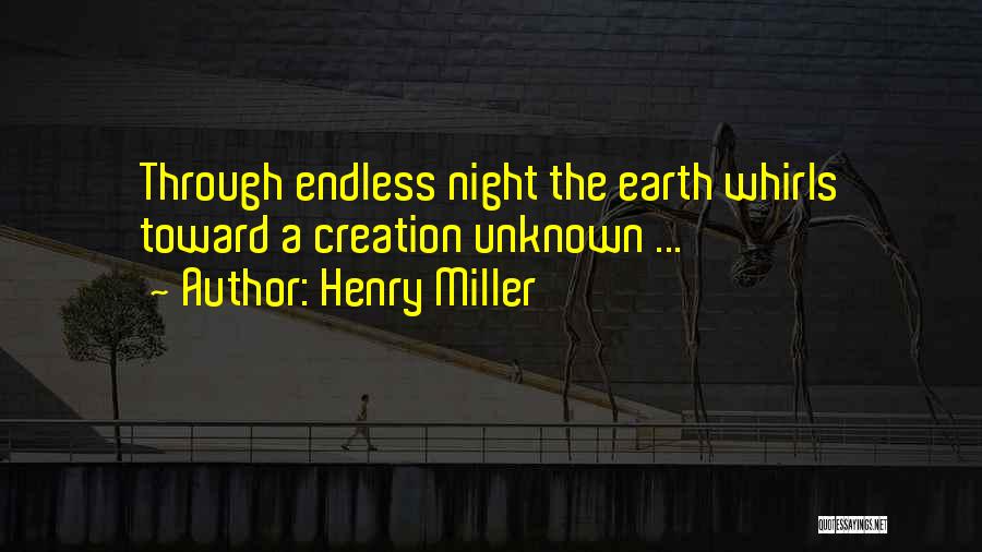 Henry Miller Quotes: Through Endless Night The Earth Whirls Toward A Creation Unknown ...
