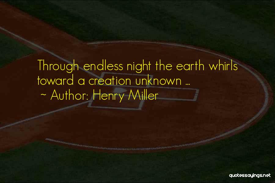 Henry Miller Quotes: Through Endless Night The Earth Whirls Toward A Creation Unknown ...