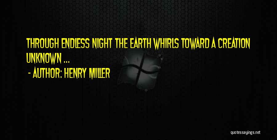 Henry Miller Quotes: Through Endless Night The Earth Whirls Toward A Creation Unknown ...