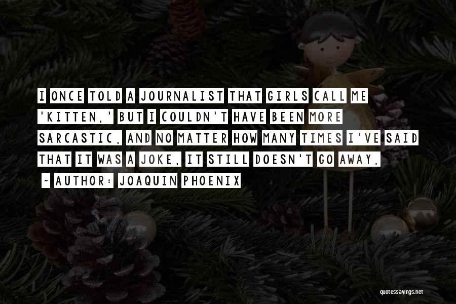 Joaquin Phoenix Quotes: I Once Told A Journalist That Girls Call Me 'kitten,' But I Couldn't Have Been More Sarcastic, And No Matter