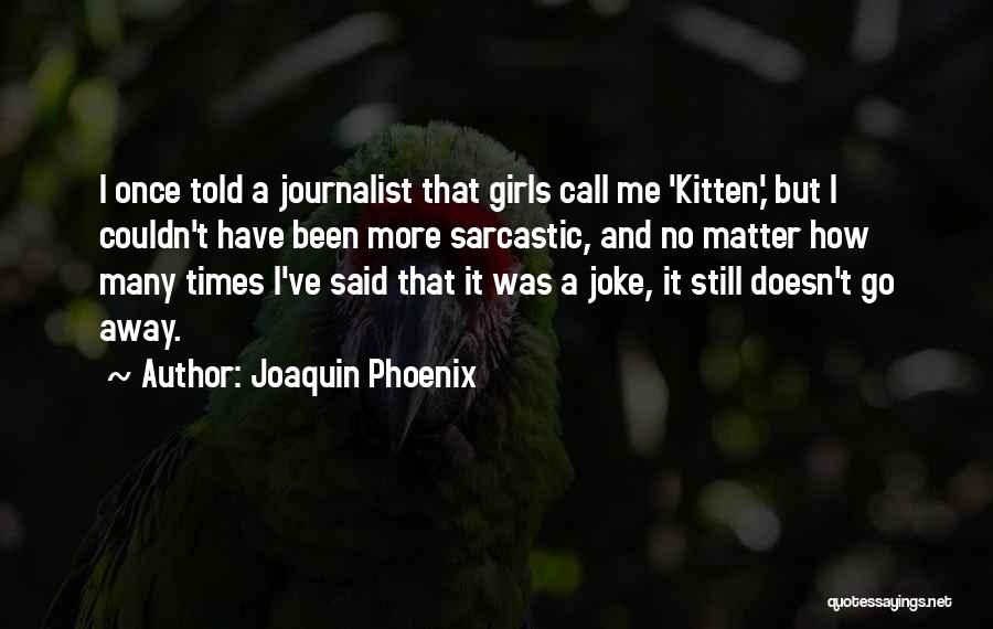 Joaquin Phoenix Quotes: I Once Told A Journalist That Girls Call Me 'kitten,' But I Couldn't Have Been More Sarcastic, And No Matter