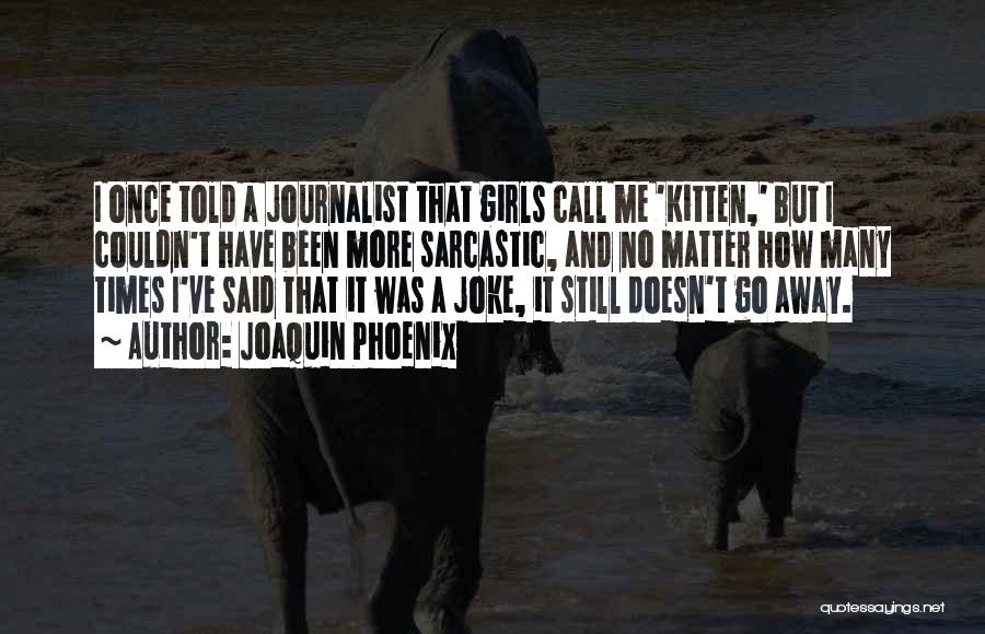 Joaquin Phoenix Quotes: I Once Told A Journalist That Girls Call Me 'kitten,' But I Couldn't Have Been More Sarcastic, And No Matter