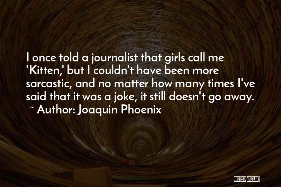 Joaquin Phoenix Quotes: I Once Told A Journalist That Girls Call Me 'kitten,' But I Couldn't Have Been More Sarcastic, And No Matter