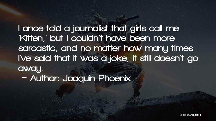 Joaquin Phoenix Quotes: I Once Told A Journalist That Girls Call Me 'kitten,' But I Couldn't Have Been More Sarcastic, And No Matter