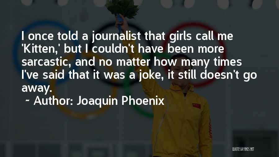 Joaquin Phoenix Quotes: I Once Told A Journalist That Girls Call Me 'kitten,' But I Couldn't Have Been More Sarcastic, And No Matter