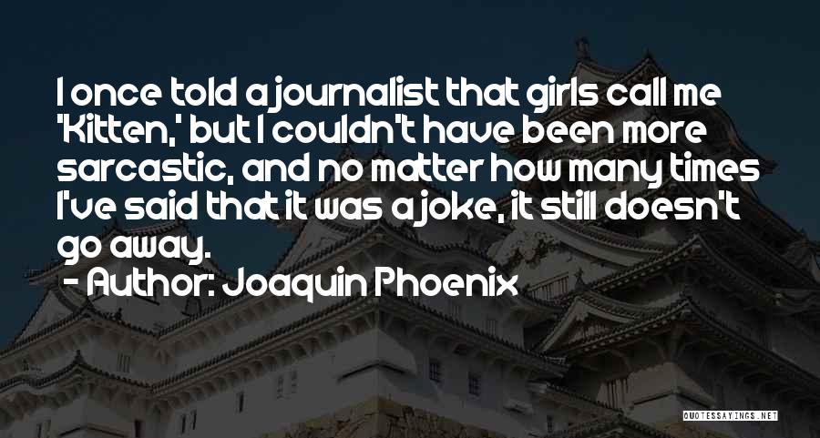 Joaquin Phoenix Quotes: I Once Told A Journalist That Girls Call Me 'kitten,' But I Couldn't Have Been More Sarcastic, And No Matter